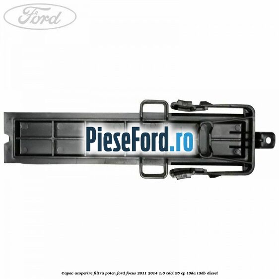 Capac acoperire filtru polen Ford Focus 2011-2014 1.6 TDCi 95 cp T3DA, T3DB diesel