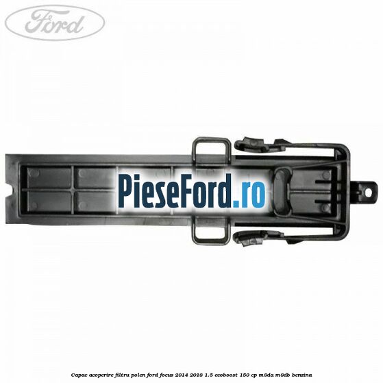 Capac acoperire filtru polen Ford Focus 2014-2018 1.5 EcoBoost 150 cp Capac acoperire filtru polen Ford Focus 2014-2018 1.5 EcoBoost 150 cp M8DA, M8DB benzina