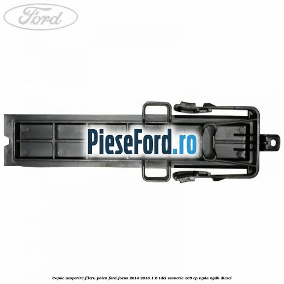 Capac acoperire filtru polen Ford Focus 2014-2018 1.6 TDCi ECOnetic 105 cp Capac acoperire filtru polen Ford Focus 2014-2018 1.6 TDCi ECOnetic 105 cp NGDA, NGDB diesel