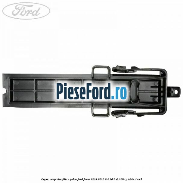Capac acoperire filtru polen Ford Focus 2014-2018 2.0 TDCi ST 185 cp T8DA diesel