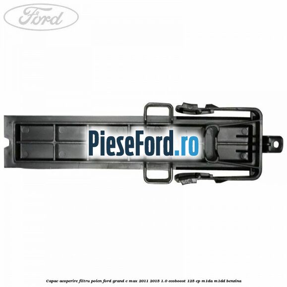 Capac acoperire filtru polen Ford Grand C-Max 2011-2015 1.0 EcoBoost 125 cp M1DA, M1DD benzina