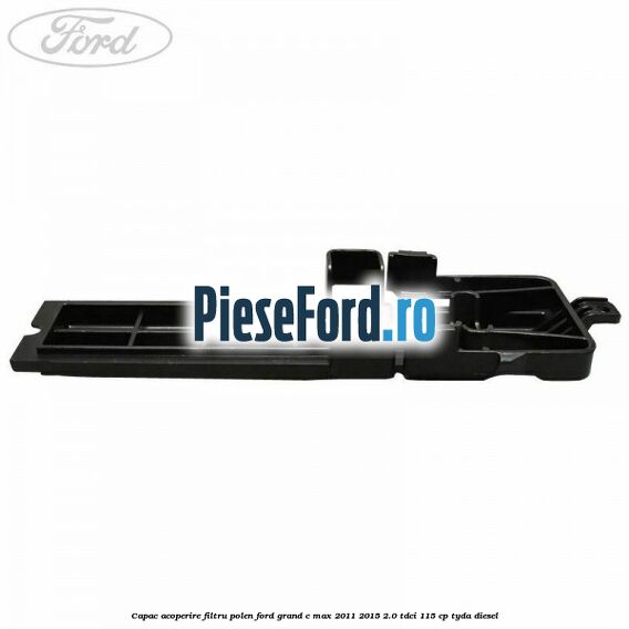 Capac acoperire filtru polen Ford Grand C-Max 2011-2015 2.0 TDCi 115 cp Capac acoperire filtru polen Ford Grand C-Max 2011-2015 2.0 TDCi 115 cp TYDA diesel