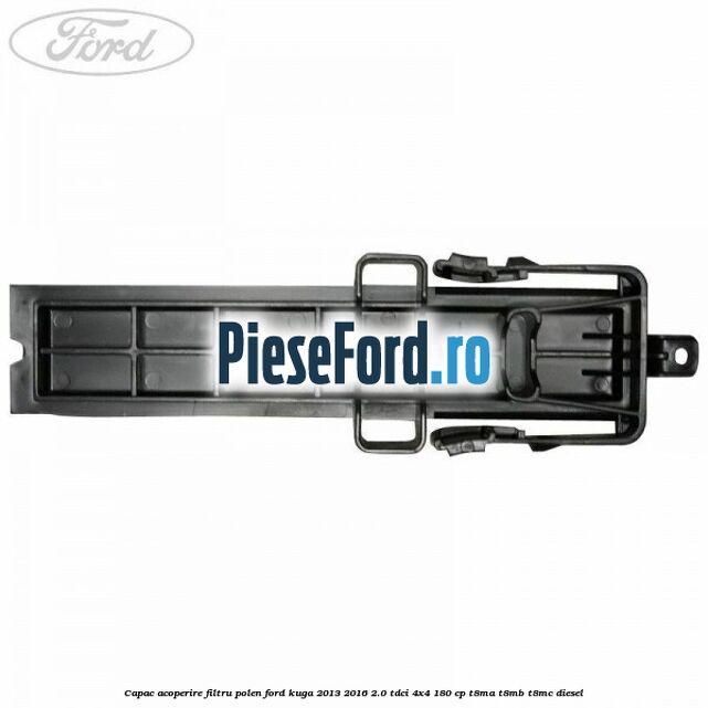 Capac acoperire filtru polen Ford Kuga 2013-2016 2.0 TDCi 4x4 180 cp T8MA, T8MB, T8MC diesel