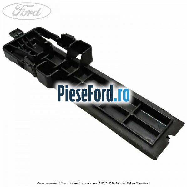 Capac acoperire filtru polen Ford Transit Connect 2013-2018 1.6 TDCi 115 cp