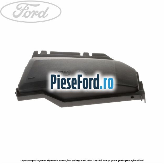 Capac acoperire panou sigurante motor Ford Galaxy 2007-2014 2.0 TDCi 140 cp Capac acoperire panou sigurante motor Ford Galaxy 2007-2014 2.0 TDCi 140 cp QXWA, QXWB, QXWC, UFWA diesel