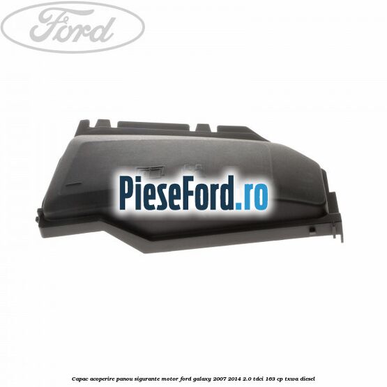 Capac acoperire panou sigurante motor Ford Galaxy 2007-2014 2.0 TDCi 163 cp Capac acoperire panou sigurante motor Ford Galaxy 2007-2014 2.0 TDCi 163 cp TXWA diesel