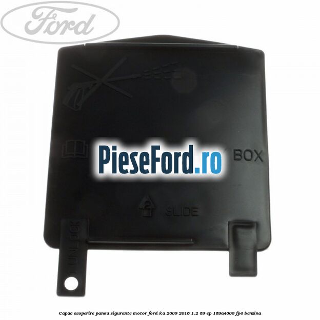 Capac acoperire panou sigurante motor Ford Ka 2009-2016 1.2 69 cp 169A4000, FP4 benzina