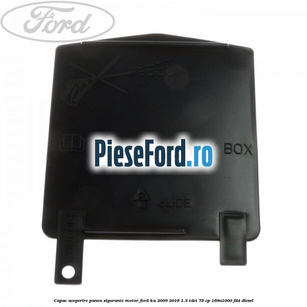Capac acoperire panou sigurante motor Ford Ka 2009-2016 1.3 TDCi 75 cp 169A1000, FD4 diesel