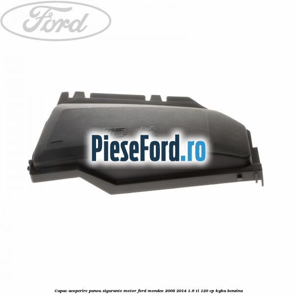 Capac acoperire panou sigurante motor Ford Mondeo 2008-2014 1.6 Ti 120 cp Capac acoperire panou sigurante motor Ford Mondeo 2008-2014 1.6 Ti 120 cp KGBA benzina