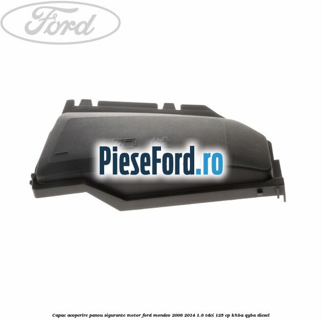 Capac acoperire panou sigurante motor Ford Mondeo 2008-2014 1.8 TDCi 125 cp Capac acoperire panou sigurante motor Ford Mondeo 2008-2014 1.8 TDCi 125 cp KHBA, QYBA diesel