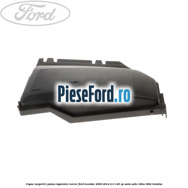 Capac acoperire panou sigurante motor Ford Mondeo 2008-2014 2.0 145 cp Capac acoperire panou sigurante motor Ford Mondeo 2008-2014 2.0 145 cp AOBA, AOBC, TBBA, TBBB benzina