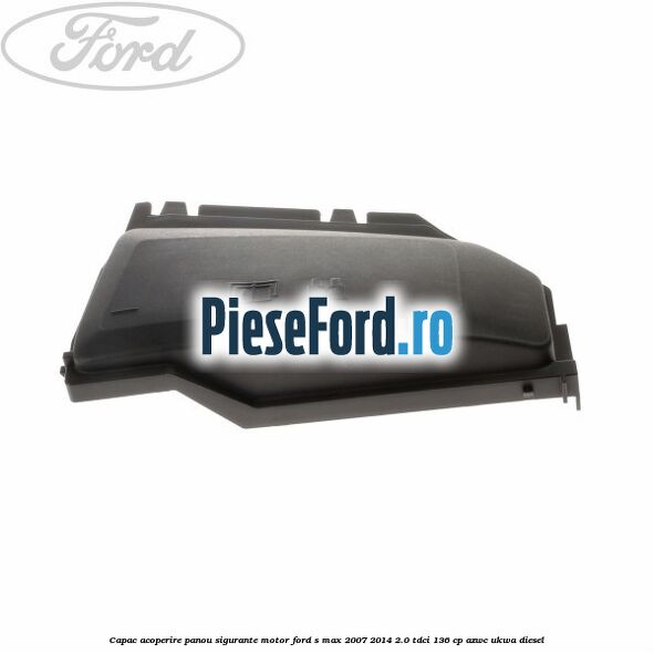 Capac acoperire panou sigurante motor Ford S-Max 2007-2014 2.0 TDCi 136 cp AZWC, UKWA diesel