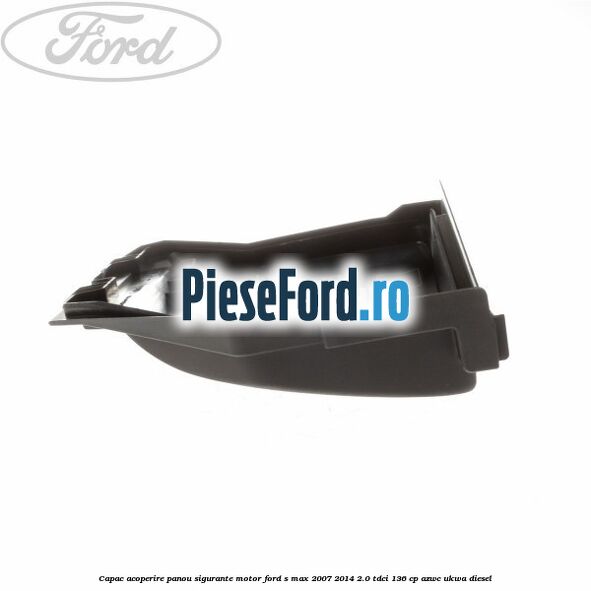 Capac acoperire panou sigurante motor Ford S-Max 2007-2014 2.0 TDCi 136 cp AZWC, UKWA diesel