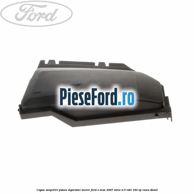 Capac acoperire panou sigurante motor Ford S-Max 2007-2014 2.0 TDCi 163 cp TXWA diesel