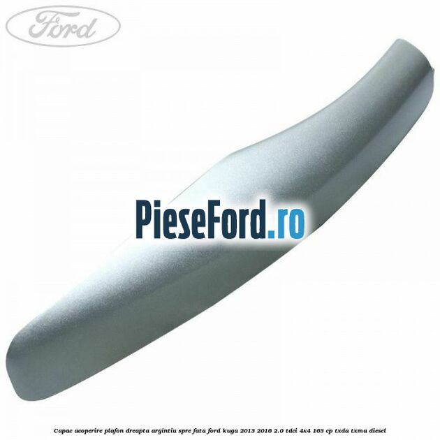 Capac acoperire plafon dreapta argintiu spre fata Ford Kuga 2013-2016 2.0 TDCi 4x4 163 cp TXDA, TXMA diesel