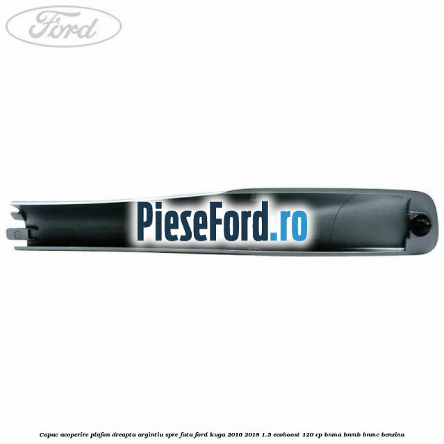 Capac acoperire plafon dreapta argintiu spre fata Ford Kuga 2016-2018 1.5 EcoBoost 120 cp BNMA, BNMB, BNMC benzina