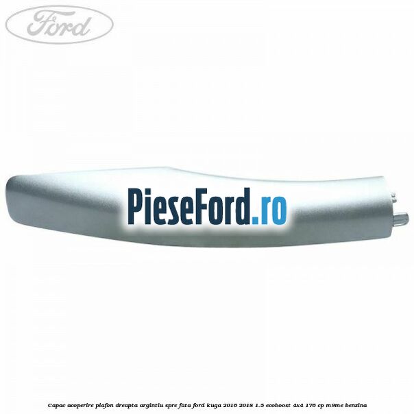 Capac acoperire plafon dreapta argintiu spre fata Ford Kuga 2016-2018 1.5 EcoBoost 4x4 176 cp M9ME benzina