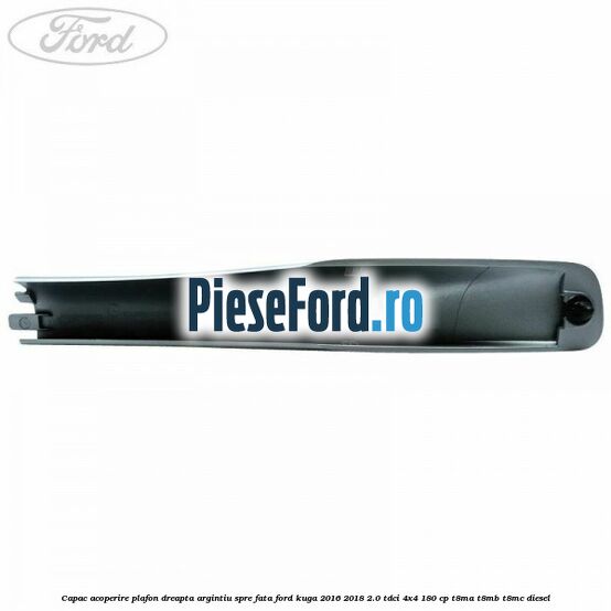 Capac acoperire plafon dreapta argintiu spre fata Ford Kuga 2016-2018 2.0 TDCi 4x4 180 cp T8MA, T8MB, T8MC diesel