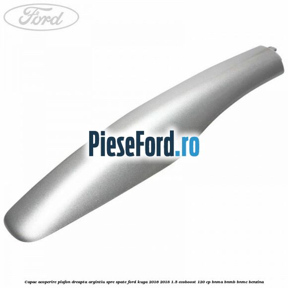 Capac acoperire plafon dreapta argintiu spre spate Ford Kuga 2016-2018 1.5 EcoBoost 120 cp BNMA, BNMB, BNMC benzina