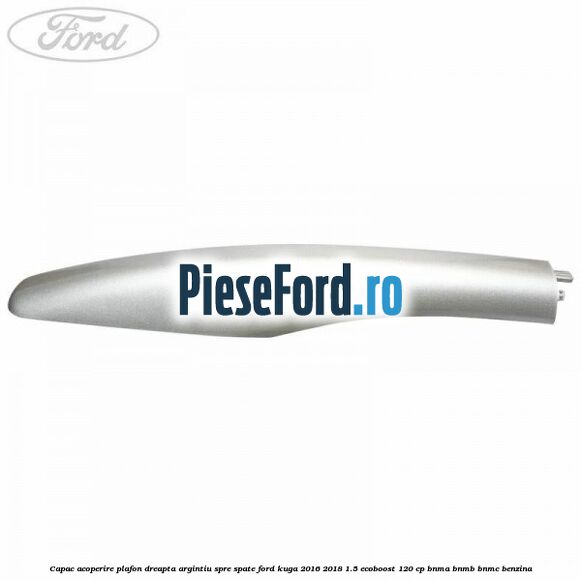 Capac acoperire plafon dreapta argintiu spre spate Ford Kuga 2016-2018 1.5 EcoBoost 120 cp BNMA, BNMB, BNMC benzina