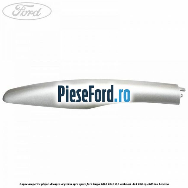 Capac acoperire plafon dreapta argintiu spre spate Ford Kuga 2016-2018 2.0 EcoBoost 4x4 230 cp C20HDTX benzina