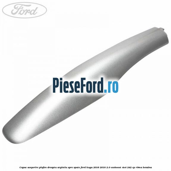 Capac acoperire plafon dreapta argintiu spre spate Ford Kuga 2016-2018 2.0 EcoBoost 4x4 242 cp R9MA benzina