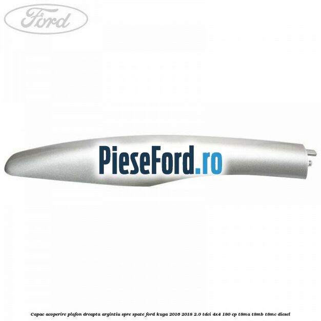 Capac acoperire plafon dreapta argintiu spre spate Ford Kuga 2016-2018 2.0 TDCi 4x4 180 cp T8MA, T8MB, T8MC diesel