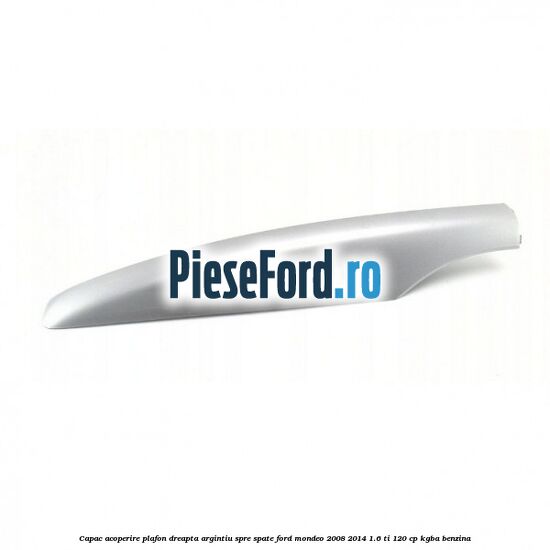 Capac acoperire plafon dreapta argintiu spre spate Ford Mondeo 2008-2014 1.6 Ti 120 cp KGBA benzina