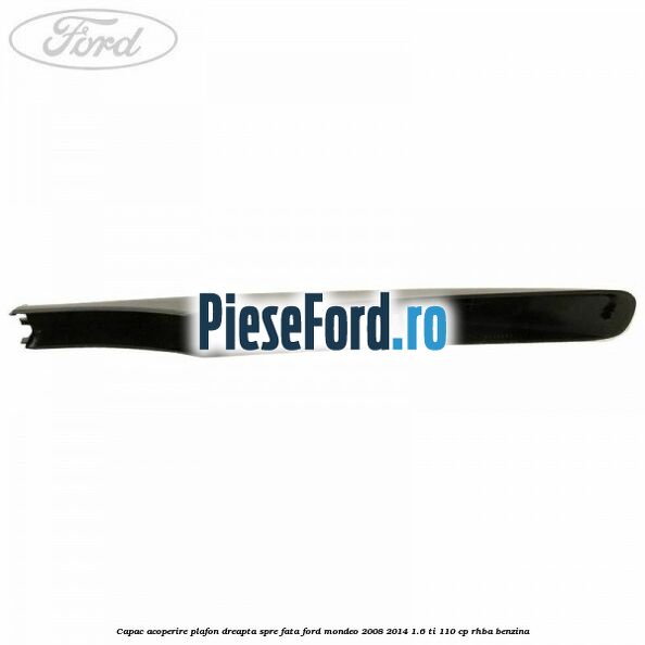 Capac acoperire plafon dreapta spre fata Ford Mondeo 2008-2014 1.6 Ti 110 cp RHBA benzina