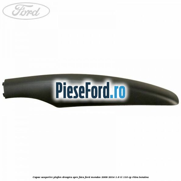 Capac acoperire plafon dreapta spre fata Ford Mondeo 2008-2014 1.6 Ti 110 cp RHBA benzina
