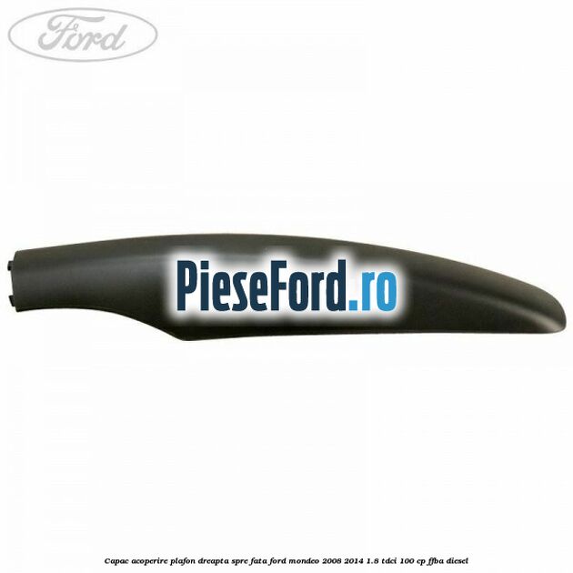 Capac acoperire plafon dreapta spre fata Ford Mondeo 2008-2014 1.8 TDCi 100 cp FFBA diesel