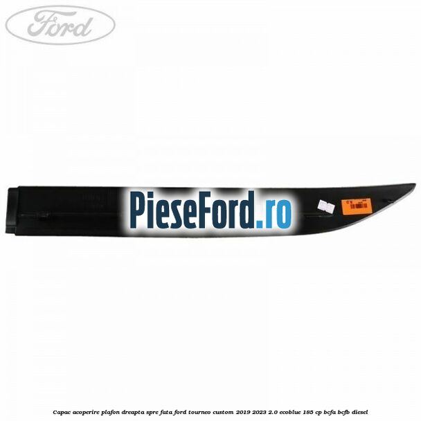 Capac acoperire plafon dreapta spre fata Ford Tourneo Custom 2019-2023 2.0 EcoBlue 185 cp BCFA, BCFB diesel