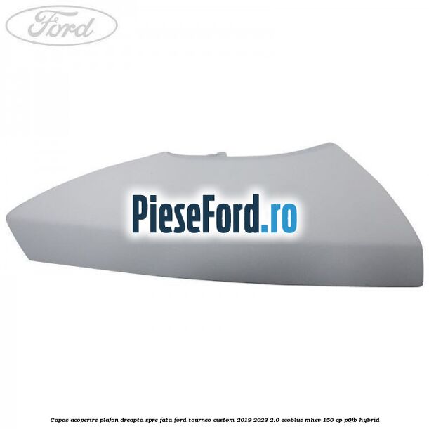 Capac acoperire plafon dreapta spre fata Ford Tourneo Custom 2019-2023 2.0 EcoBlue mHEV 150 cp P0FB Hybrid