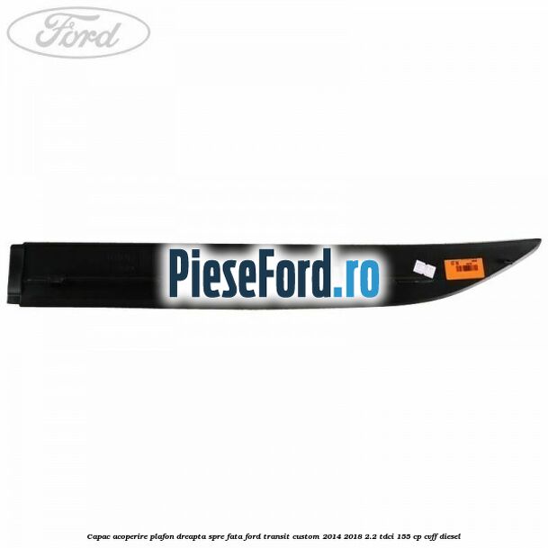 Capac acoperire plafon dreapta spre fata Ford Transit Custom 2014-2018 2.2 TDCi 155 cp Capac acoperire plafon dreapta spre fata Ford Transit Custom 2014-2018 2.2 TDCi 155 cp CVFF diesel