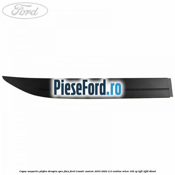 Capac acoperire plafon dreapta spre fata Ford Transit Custom 2019-2023 2.0 EcoBlue mHEV 105 cp BJFC, BJFD diesel