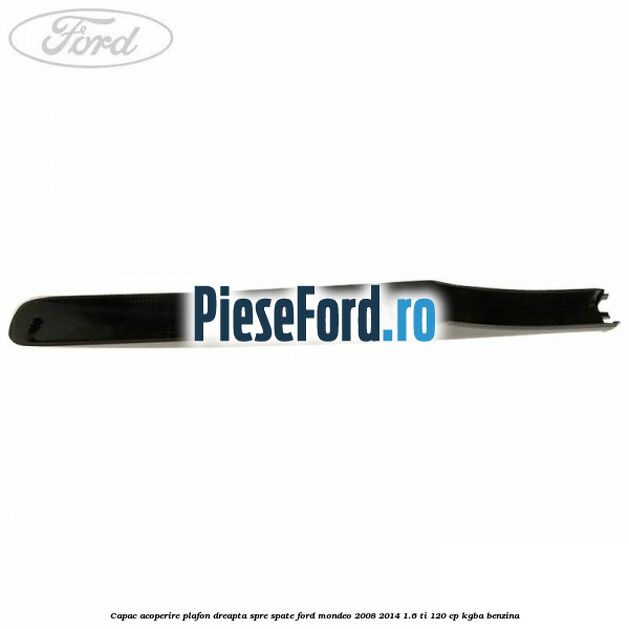 Capac acoperire plafon dreapta spre spate Ford Mondeo 2008-2014 1.6 Ti 120 cp Capac acoperire plafon dreapta spre spate Ford Mondeo 2008-2014 1.6 Ti 120 cp KGBA benzina