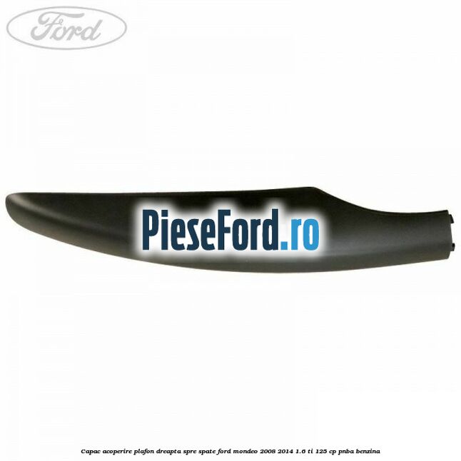 Capac acoperire plafon dreapta spre spate Ford Mondeo 2008-2014 1.6 Ti 125 cp PNBA benzina