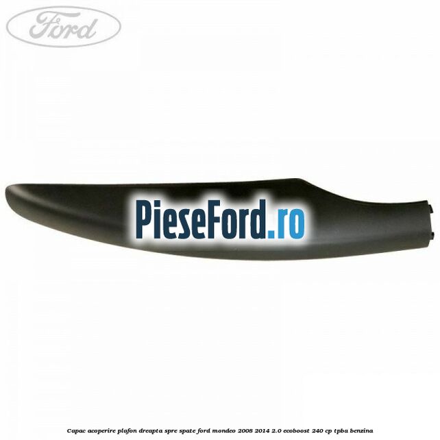 Capac acoperire plafon dreapta spre spate Ford Mondeo 2008-2014 2.0 EcoBoost 240 cp TPBA benzina