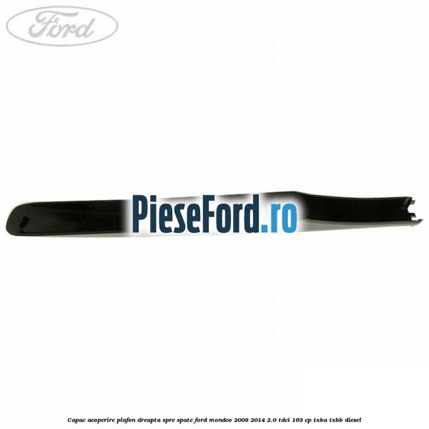 Capac acoperire plafon dreapta spre spate Ford Mondeo 2008-2014 2.0 TDCi 163 cp Capac acoperire plafon dreapta spre spate Ford Mondeo 2008-2014 2.0 TDCi 163 cp TXBA, TXBB diesel