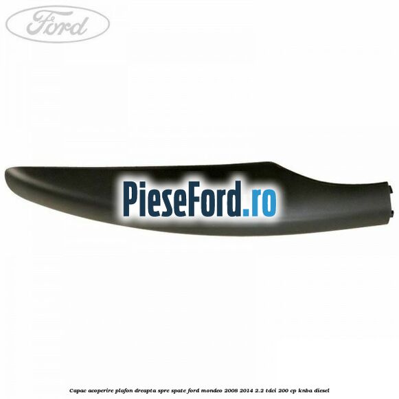 Capac acoperire plafon dreapta spre spate Ford Mondeo 2008-2014 2.2 TDCi 200 cp KNBA diesel
