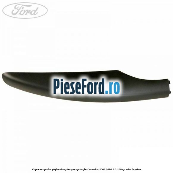 Capac acoperire plafon dreapta spre spate Ford Mondeo 2008-2014 2.3 160 cp Capac acoperire plafon dreapta spre spate Ford Mondeo 2008-2014 2.3 160 cp SEBA benzina