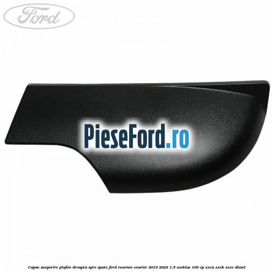 Capac acoperire plafon dreapta spre spate Ford Tourneo Courier 2019-2023 1.5 EcoBlue 100 cp XXCA, XXCB, XXCC diesel