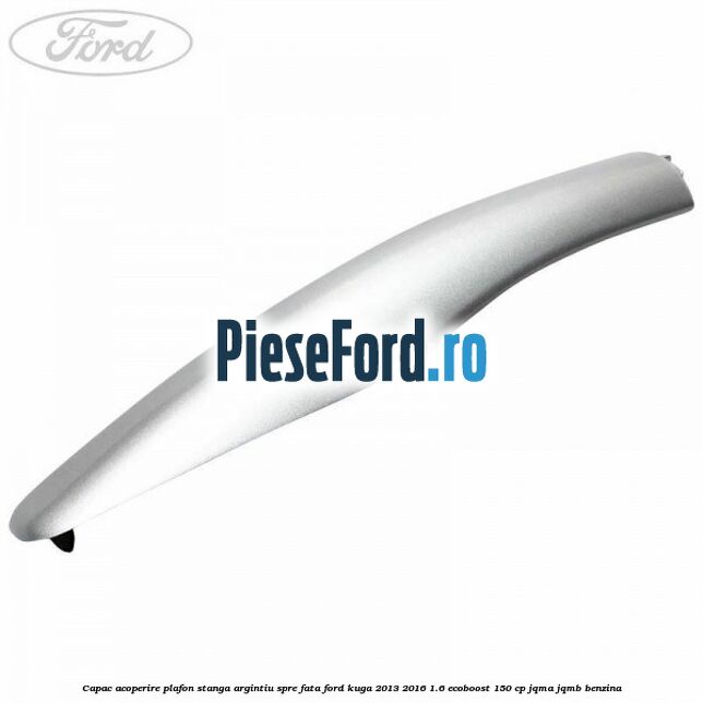 Capac acoperire plafon stanga argintiu spre fata Ford Kuga 2013-2016 1.6 EcoBoost 150 cp JQMA, JQMB benzina