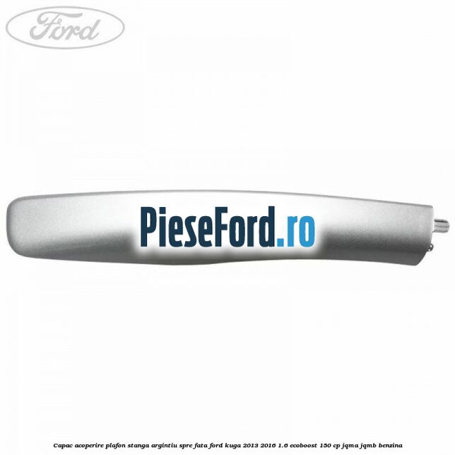 Capac acoperire plafon stanga argintiu spre fata Ford Kuga 2013-2016 1.6 EcoBoost 150 cp JQMA, JQMB benzina