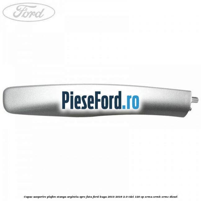 Capac acoperire plafon stanga argintiu spre fata Ford Kuga 2013-2016 2.0 TDCi 120 cp Capac acoperire plafon stanga argintiu spre fata Ford Kuga 2013-2016 2.0 TDCi 120 cp XRMA, XRMB, XRMC diesel
