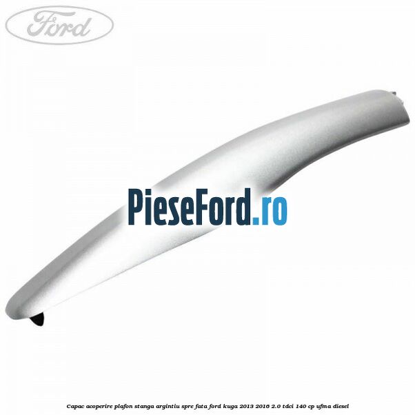 Capac acoperire plafon stanga argintiu spre fata Ford Kuga 2013-2016 2.0 TDCi 140 cp UFMA diesel