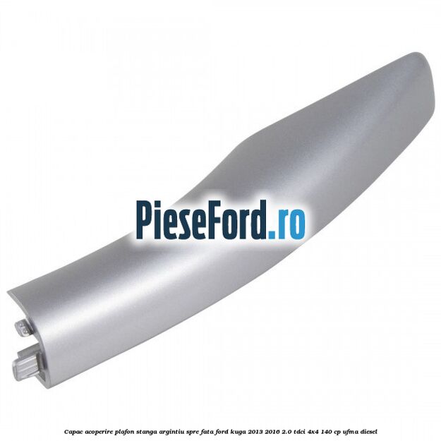 Capac acoperire plafon stanga argintiu spre fata Ford Kuga 2013-2016 2.0 TDCi 4x4 140 cp UFMA diesel