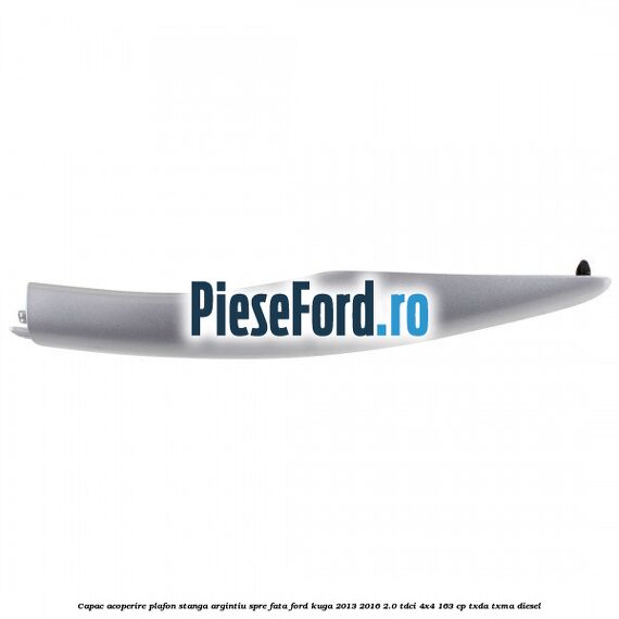 Capac acoperire plafon stanga argintiu spre fata Ford Kuga 2013-2016 2.0 TDCi 4x4 163 cp TXDA, TXMA diesel