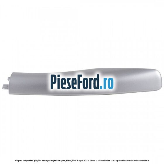 Capac acoperire plafon stanga argintiu spre fata Ford Kuga 2016-2018 1.5 EcoBoost 120 cp BNMA, BNMB, BNMC benzina