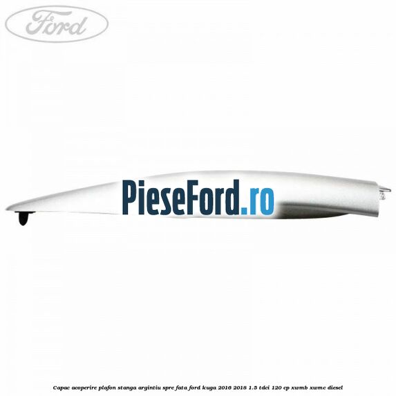 Capac acoperire plafon stanga argintiu spre fata Ford Kuga 2016-2018 1.5 TDCi 120 cp XWMB, XWMC diesel